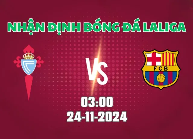 Nhận định bóng đá Celta Vigo vs Barcelona 03h00 ngày 24/11/2024